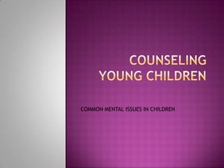 COUNSELING YOUNG CHILDREN COMMON MENTAL ISSUES IN CHILDREN 