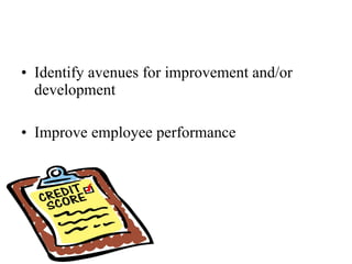 Identify avenues for improvement and/or development Improve employee performance 