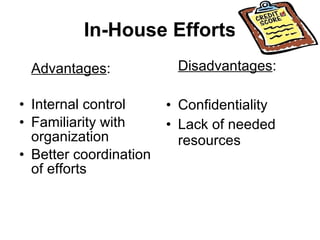 In-House Efforts Advantages : Internal control Familiarity with organization Better coordination of efforts Disadvantages : Confidentiality Lack of needed resources 