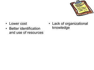 Lower cost Better identification and use of resources Lack of organizational knowledge 