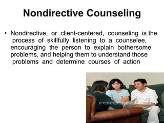 Nondirective Counseling Nondirective,  or  client-centered,  counseling  is the  process  of  skillfully  listening  to  a  counselee, encouraging  the  person  to  explain  bothersome problems, and helping them to understand those  problems  and  determine  courses  of  action 