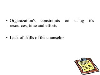 Organization's constraints on using it's resources, time and efforts  Lack of skills of the counselor  