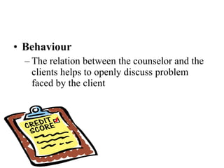 Behaviour The relation between the counselor and the clients helps to openly discuss problem faced by the client  