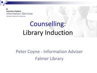 Counselling:
   Library Induction

Peter Coyne - Information Adviser
         Falmer Library
 