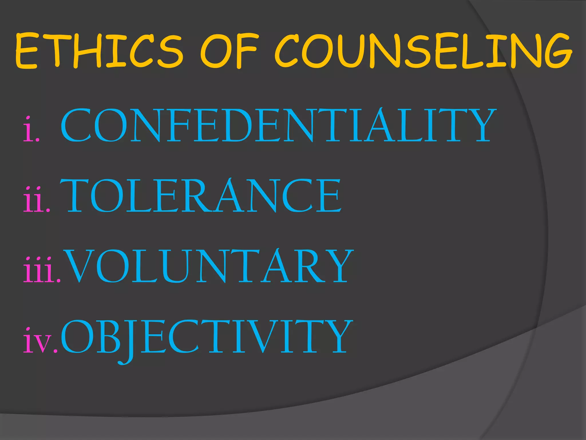 ETHICS OF COUNSELING
i.  CONFEDENTIALITY
ii. TOLERANCE
iii.VOLUNTARY
iv.OBJECTIVITY
 