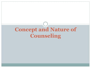 Concept and Nature of
Counseling

 