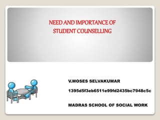 NEED AND IMPORTANCE OF
STUDENT COUNSELLING
V.MOSES SELVAKUMAR
1395d5f3eb6511e99fd2435bc7948c5c
MADRAS SCHOOL OF SOCIAL WORK
 