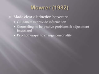  Made clear distinction between:
 Guidance: to provide information
 Counseling: to help solve problems & adjustment
issues and
 Psychotherapy: to change personality
 