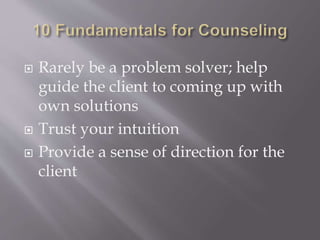  Rarely be a problem solver; help
guide the client to coming up with
own solutions
 Trust your intuition
 Provide a sense of direction for the
client
 