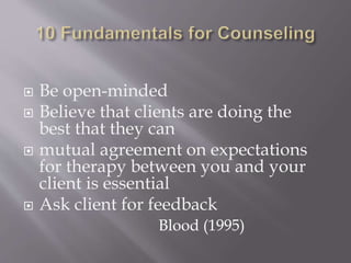 Be open-minded
 Believe that clients are doing the
best that they can
 mutual agreement on expectations
for therapy between you and your
client is essential
 Ask client for feedback
Blood (1995)
 