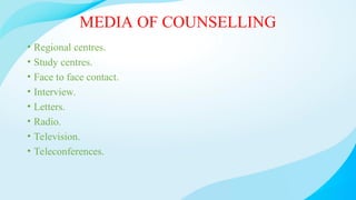 MEDIA OF COUNSELLING
• Regional centres.
• Study centres.
• Face to face contact.
• Interview.
• Letters.
• Radio.
• Television.
• Teleconferences.
 