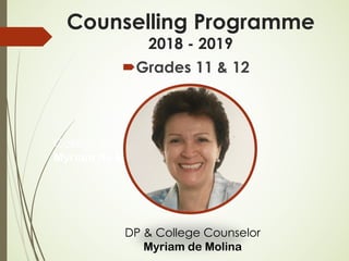 College Counselor
Myriam de Molina
Counselling Programme
2018 - 2019
´Grades 11 & 12
DP & College Counselor
Myriam de Molina
 