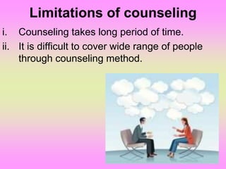 Limitations of counseling
i. Counseling takes long period of time.
ii. It is difficult to cover wide range of people
through counseling method.
 