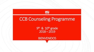 CCB Counseling Programme
9th & 10th grade
2018–2019
BIENVENIDOS
 