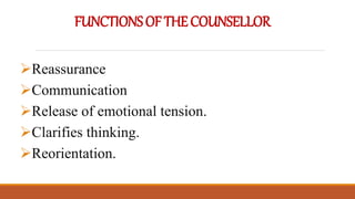 FUNCTIONSOFTHECOUNSELLOR
Reassurance
Communication
Release of emotional tension.
Clarifies thinking.
Reorientation.
 
