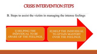 CRISISINTERVENTIONSTEPS
B. Steps to assist the victim in managing the intense feelings
I] HELPING THE
INDIVIDUAL TO BE
AWARE OF THE FEELINGS.
II] HELP THE INDIVIDUAL
TO ATTAIN MASTERY
OVER THE FEELINGS.
 