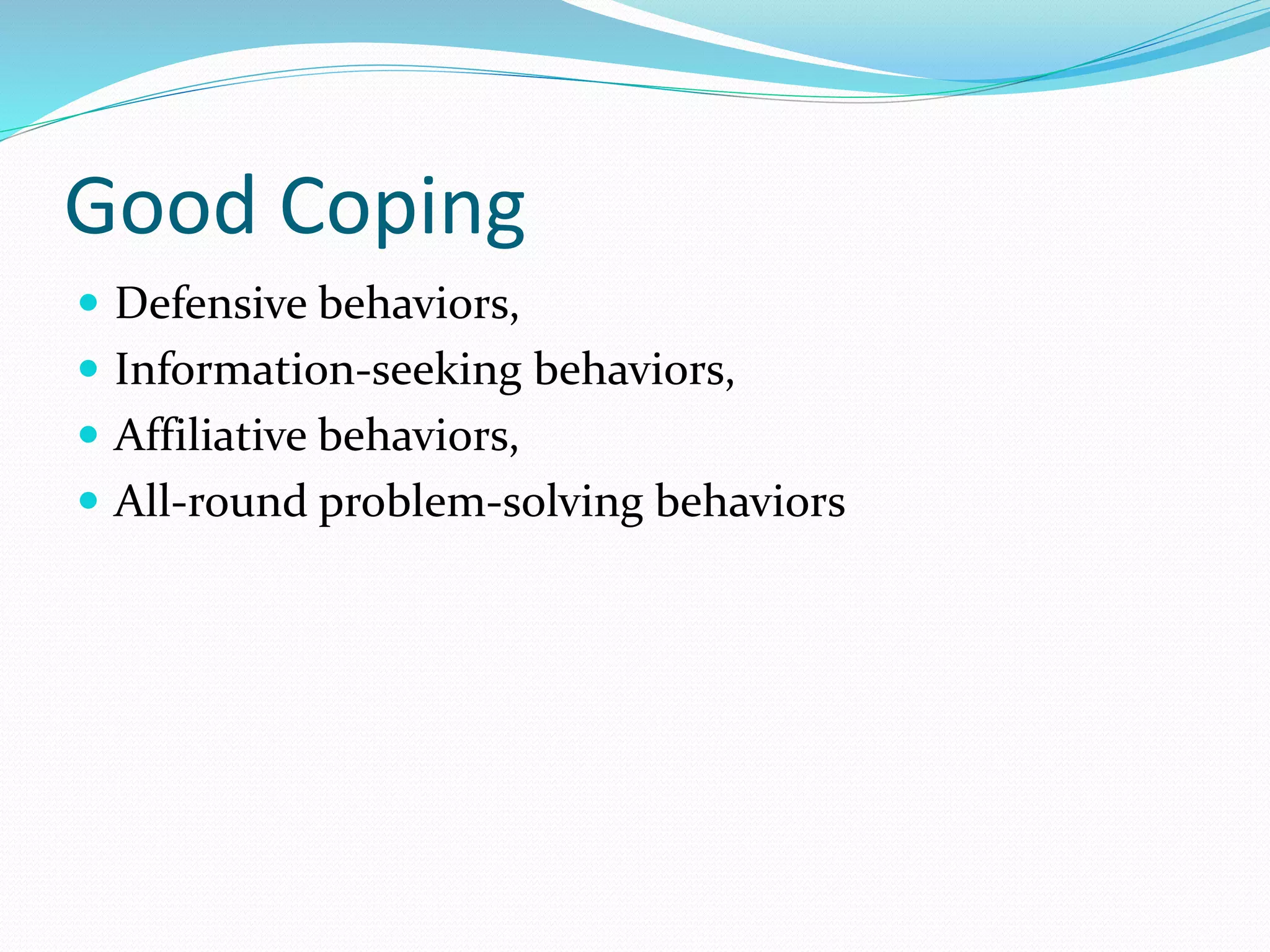 Good Coping
 Defensive behaviors,
 Information-seeking behaviors,
 Affiliative behaviors,
 All-round problem-solving behaviors
 