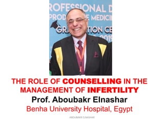 THE ROLE OF COUNSELLING IN THE
MANAGEMENT OF INFERTILITY
Prof. Aboubakr Elnashar
Benha University Hospital, Egypt
ABOUBAKR ELNASHAR
 