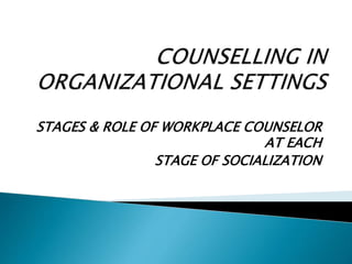 STAGES & ROLE OF WORKPLACE COUNSELOR
AT EACH
STAGE OF SOCIALIZATION
 