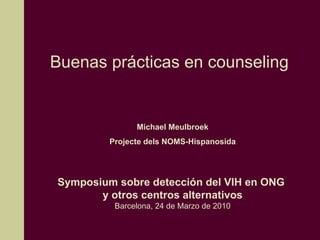 Buenas prácticas en counseling Michael Meulbroek Projecte dels NOMS-Hispanosida Symposium sobre detección del VIH en ONG  y otros centros alternativos Barcelona, 24 de Marzo de 2010 