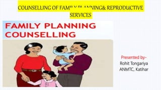 COUNSELLING OF FAMILY PLANNING& REPRODUCTIVE
SERVICES
Presented by-
Rohit Tongariya
ANMTC, Katihar
 