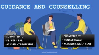 GUIDANCE AND COUNSELLING
• SUBMITTED TO
• DR. HEPSI BAI J
• ASSISSTANT PROFESSOR
• SUBMITTED BY
• PUNAM BISWAS
• M.SC NURSING 1ST YEAR
Designed by PoweredTemplate
 