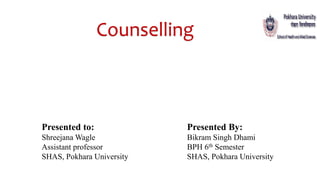 Counselling
Presented to:
Shreejana Wagle
Assistant professor
SHAS, Pokhara University
Presented By:
Bikram Singh Dhami
BPH 6th Semester
SHAS, Pokhara University
 