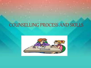 COUNSELLING PROCESS AND SKILLS
 