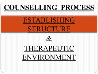 ESTABLISHING
STRUCTURE
&
THERAPEUTIC
ENVIRONMENT
COUNSELLING PROCESS
 