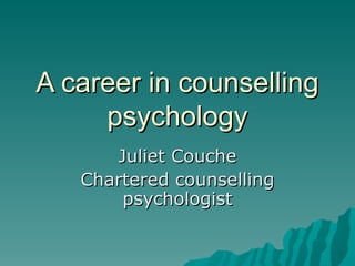 A career in counselling psychology Juliet Couche Chartered counselling psychologist 