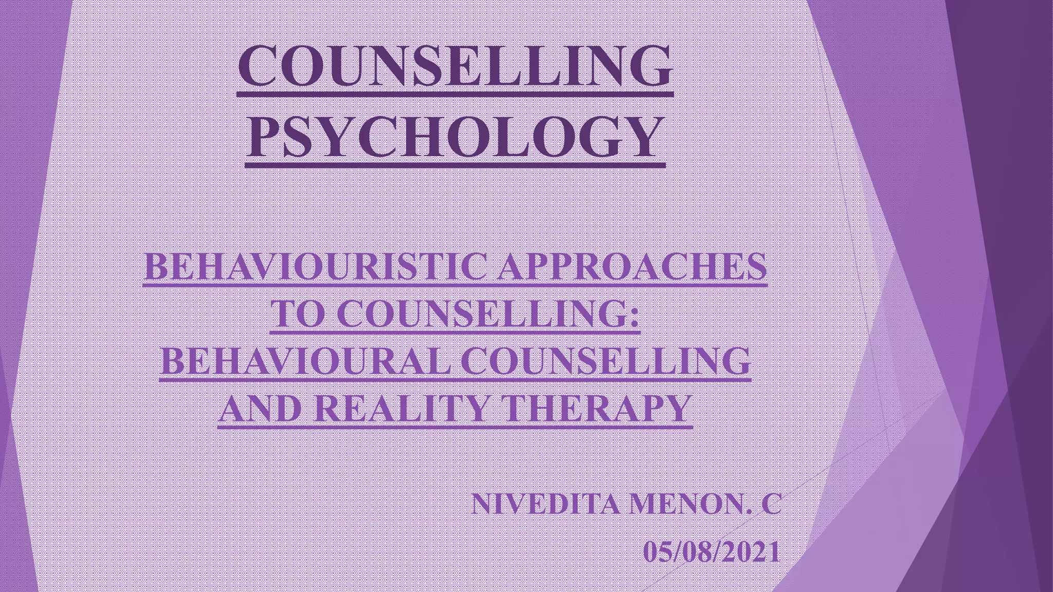 COUNSELLING
PSYCHOLOGY
BEHAVIOURISTIC APPROACHES
TO COUNSELLING:
BEHAVIOURAL COUNSELLING
AND REALITY THERAPY
NIVEDITA MENON. C
05/08/2021
 