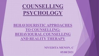 COUNSELLING
PSYCHOLOGY
BEHAVIOURISTIC APPROACHES
TO COUNSELLING:
BEHAVIOURAL COUNSELLING
AND REALITY THERAPY
NIVEDITA MENON. C
05/08/2021
 