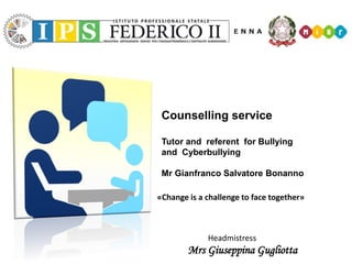 Counselling service
Tutor and referent for Bullying
and Cyberbullying
Mr Gianfranco Salvatore Bonanno
«Change is a challenge to face together»
Headmistress
Mrs Giuseppina Gugliotta
 