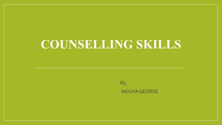 COUNSELLING SKILLS
By,
MEGHA GEORGE
 