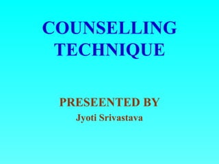COUNSELLING
 TECHNIQUE

 PRESEENTED BY
   Jyoti Srivastava
 