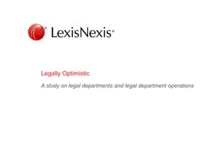 Legally Optimistic 
A study on legal departments and legal department operations 
 