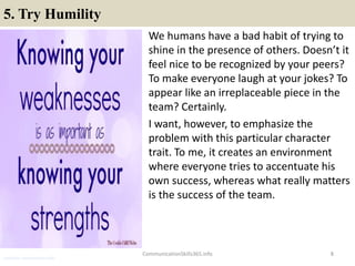 5. Try Humility
We humans have a bad habit of trying to
shine in the presence of others. Doesn’t it
feel nice to be recogn...