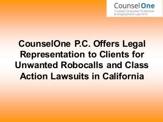 CounselOne P.C. Offers Legal
Representation to Clients for
Unwanted Robocalls and Class
Action Lawsuits in California
 