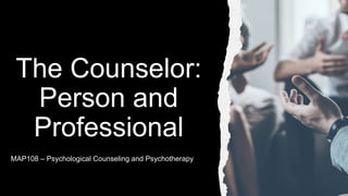 The Counselor:
Person and
Professional
MAP108 – Psychological Counseling and Psychotherapy
 