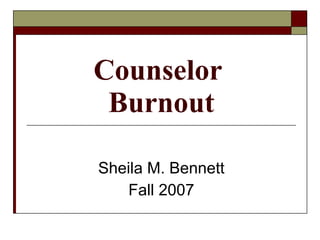 Counselor  Burnout Sheila M. Bennett Fall 2007 