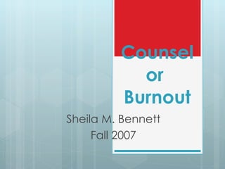 Counselor  Burnout Sheila M. Bennett Fall 2007 