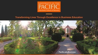 Transforming Lives Through Excellence in Business Education
Pacific.edu/Business
 
