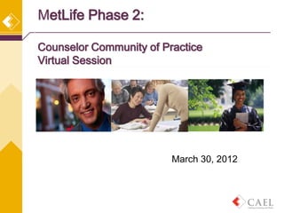 MetLife Phase 2:

Counselor Community of Practice
Virtual Session




                         March 30, 2012
 