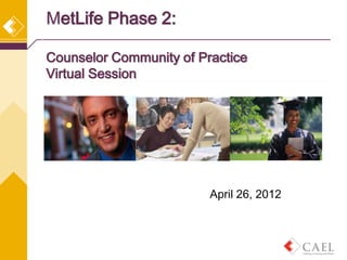 MetLife Phase 2:

Counselor Community of Practice
Virtual Session




                         April 26, 2012
 