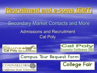 Secondary Market Contacts and More
Admissions and Recruitment
Cal Poly
Recruitment and e-coms (EMT)
 