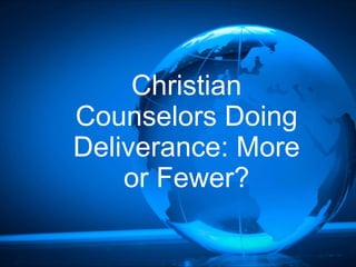 Christian
Counselors Doing
Deliverance: More
or Fewer?
 