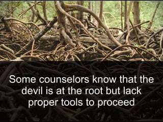 Some counselors know that the
devil is at the root but lack
proper tools to proceed
 
