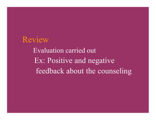 Review
Evaluation carried out
Ex: Positive and negative
feedback about the counseling
 