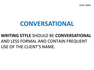 WRITING STYLE SHOULD BE CONVERSATIONAL
AND LESS FORMAL AND CONTAIN FREQUENT
USE OF THE CLIENT’S NAME.
CONVERSATIONAL
(Suler 2004)
 