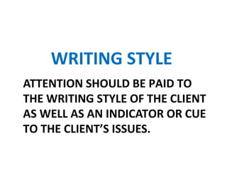 ATTENTION SHOULD BE PAID TO
THE WRITING STYLE OF THE CLIENT
AS WELL AS AN INDICATOR OR CUE
TO THE CLIENT’S ISSUES.
WRITING STYLE
 
